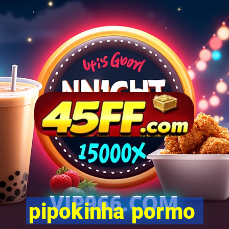 pipokinha pormo